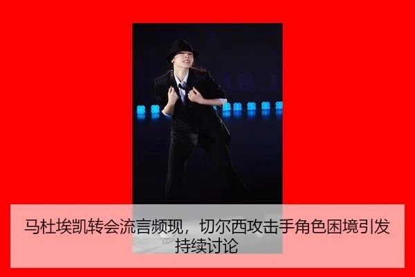 马杜埃凯转会流言频现，切尔西攻击手角色困境引发持续讨论